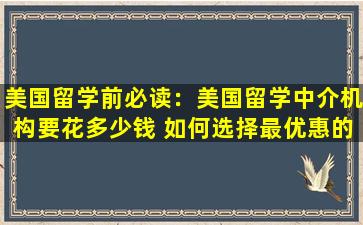 美国留学前必读：美国留学中介机构要花多少钱 如何选择最优惠的方案？